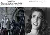 Hollywood: Look everyone, we made another cool and realistic medieval movie Historical costume experts: