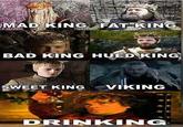 MAD KING FAT KING BAD KING HUED KING SWEET KING VIKING " DRINKING