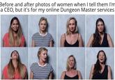 Before and after photos of women when I tell them I'm a CEO, but it's for my online Dungeon Master services