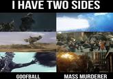 I HAVE TWO SIDES GOOFBALL MASS MURDERER