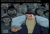 Earth's finest. I lowk feel sorry for Thragg
