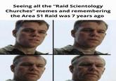 Seeing all the "Raid Scientology Churches" memes and remembering the Area 51 Raid was 7 years ago