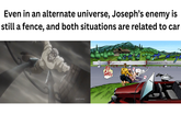 Even in an alternate universe, Joseph's enemy is still a fence, and both situations are related to car [adult swim] BU SHUU