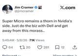 Jim Cramer ❤ @jimcramer X.com Super Micro remains a thorn in Nvidia's side. Just do the biz with Dell and get away from this morass.. 5:49 AM 5/8/26 71K Views • 64 1720 ♡ 281 12 Relevant View quotes