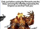 Erda, just before casting the Primarchs into the Warp, removing the infertility imposed by the Emperor as one final "f--- you." Ha! Hey Grandpa! Gran *sigh.... Grandpa! Grandpa look! Grandpa! dpa!