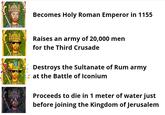 000 DOOOO 000 Becomes Holy Roman Emperor in 1155 Raises an army of 20,000 men for the Third Crusade Destroys the Sultanate of Rum army at the Battle of Iconium Proceeds to die in 1 meter of water just before joining the Kingdom of Jerusalem