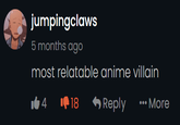 jumpingclaws 5 months ago most relatable anime villain 14 18 Reply ... More