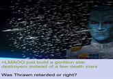 >LMAOO just build a gorillion star destroyers instead of a few death stars Was Thrawn retarded or right?