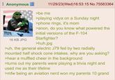 Anonymous PEPE 16 KB JPG 11/29/23(Wed)16:53:15 No.75583364 >be me >playing vidya on a Sunday night >phone rings, it's mom >anon, do you know what powered the initial versions of the F-104 Starfighter? >huh.jpg >uh, the general electric J79 fed by two radially mounted half shock cone intakes. why are you asking? >hear a muffled cheer in the background >turns out my parents were playing a trivia night and used me as their lifeline >mfw being an aviation nerd won my parents 10 grand