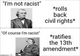 "I'm not racist" *rolls "Of course I'm racist" back civil rights* *ratifies the 13th amendment* jungle.com tor