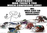 EVERYBODY: MAN THERE'S TOO MUCH CONFUSING LORE! ME: H-------- SO MUCH LORE! (DRAGONS) imgflip.com ל