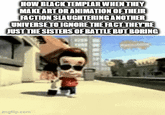 HOW BLACK TEMPLAR WHEN THEY MAKE ART OR ANIMATION OF THEIR FACTION SLAUGHTERING ANOTHER UNIVERSE TO IGNORE THE FACT THEY'RE JUST THE SISTERS OF BATTLE BUT BORING imgflip.com