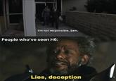 I'm not responsible, Sam. People who've seen H6: Lies, deception