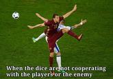 22 QUCA When the dice are not cooperating with the players or the enemy