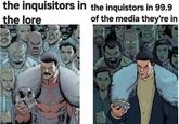 the inquisitors in the inquistors in 99.9 the lore of the media they're in
