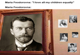 Maria Feodorovna: "I love all my children equally" Maria Feodorovna: