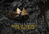 GEORGE R. R. MARTIN'S GAME OF THRONES: THE MAD KING ADAPTED BY DUNCAN MACMILLAN