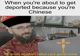 When you're about to get deported because you're Chinese THINK I'm gonna do what's called a pro-gamer move.