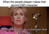 When the people pleaser makes their second D&D character: I am going to create a character that is so toxic,