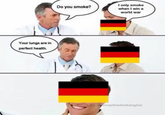Your lungs are in perfect health. Do you smoke? I only smoke when I win a world war masthedankengine