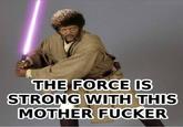THE FORCE IS STRONG WITH THIS M------------