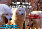 The GM running a pirate campaign "How many skill points should I put into Seamen?" "Wait, the Gnoll PC is good with Knots?" imgflip.com