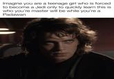 Imagine you are a teenage girl who is forced. to become a Jedi only to quickly learn this is who you're master will be while you're a Padawan