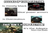 FELLAS IF YOUR FACTION Is mostly black Wear power armors Is Overzealous THIS AIN'T YOUR FACTION! It's the Adepta Sorroritas