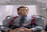 How it feels to take the "Degenerate Gambler" Trait on a Player Character with no Gambling Skill imgflip.com