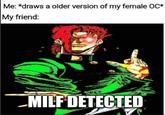 Me: *draws a older version of my female OC* My friend: MILF DETECTED