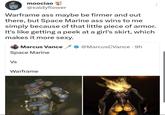 moociao @saldyflower Warframe ass maybe be firmer and out there, but Space Marine ass wins to me simply because of that little piece of armor. It's like getting a peek at a girl's skirt, which makes it more sexy. Marcus Vance ✓ @MarcusCVance .9h Space Marine Vs Warframe D