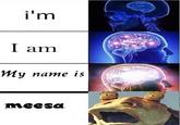 i'm I am My name is meesa