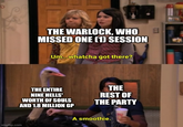 imgflip.com THE WARLOCK, WHO E MISSED ONE (1) SESSION Um...whatcha got there? THE ENTIRE NINE HELLS' WORTH OF SOULS AND 1.8 MILLION GP THE REST OF THE PARTY A smoothie.