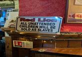 BAR BOOK! TR FOUN TH ESTAB Securit Shor COFF GOOD HORNING Red Lion ALL UNATTENDED CHILDREN WILL BE SOLD AS SLAVES RICH W Flammabl liquids Safe for Live 3210 CARBON DIOXIDE Wood paper つの