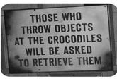THOSE WHO THROW OBJECTS AT THE CROCODILES WILL BE ASKED TO RETRIEVE THEM