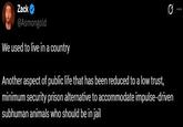 Zack @Asmongold We used to live in a country Another aspect of public life that has been reduced to a low trust, minimum security prison alternative to accommodate impulse-driven subhuman animals who should be in jail