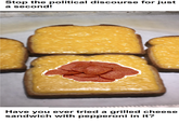 Stop the political discourse for just a second! Have you ever tried a grilled cheese sandwich with pepperoni in it?