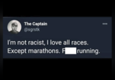 The Captain @sgrstk I'm not racist, I love all races. Except marathons. F_ running. 000