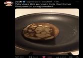Josh B @joshpearson180-12h Why does this pancake look like Homer Simpson on a ring doorbell 201 9,4K 165K ili 2,5M