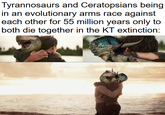 Tyrannosaurs and Ceratopsians being in an evolutionary arms race against each other for 55 million years only to both die together in the KT extinction: