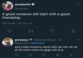 annabethh @wisegirl A good romance will start with a good friendship. 09:19 PM 30 Jun 24 27 persassy @saeweedbrian - 1h Replying to @wisegirl and a bad romance starts with rah rah rah ah ah ah roma roma ma gaga ooh la la