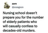 zorn @zozagoon Nursing school doesn't prepare you for the number of elderly patients who will casually confess to decades-old murders.
