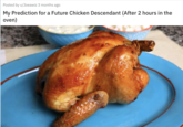 Posted by u/Joeawiz 3 months ago My Prediction for a Future Chicken Descendant (After 2 hours in the oven)