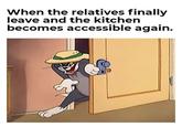 When the relatives finally leave and the kitchen becomes accessible again.