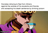 Socrates refusing to flee from Athens against the wishes of his students and friends; and accepting his death sentence by drinking poison: imgflip.com