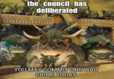 the council has deliberated YOU MAY COMMIT ONE WAR CRIME TODAY