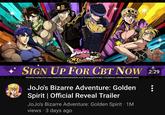 JoJo's Advenure Golden Spirit SIGN UP FOR CBT NOW 2:29 CHirohiko Araki&LUCKY LAND COMMUNICATIONS/SHUEISHA,JOJO The Animation Project KLabGames WANDA CINEMAS GAMES JoJo's Bizarre Adventure: Golden Spirit | Official Reveal Trailer JoJo's Bizarre Adventure: Golden Spirit • 1M views - 3 days ago