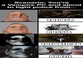 Scenario: You're a Vampire PC and about to fight police from... THE USA RUSSIA + THE VATICAN imgflip.com BRAZIL
