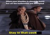 When your bladder is about to burst but all the bathrooms are occupied Stay in that c---