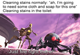 Cleaning stains normally: "ah, I'm going to need some cloth and soap for this one" Cleaning stains in the toilet: Just fire right there!